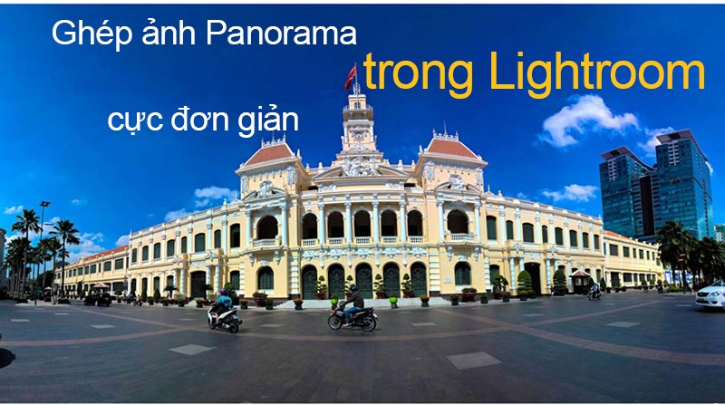 Hướng dẫn gh&eacute;p ảnh Panorama bằng Lightroom cực nhanh ch&oacute;ng