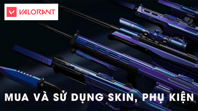 Cách mua sắm và dùng skin, phụ khiếu nại Valorant chi tiết