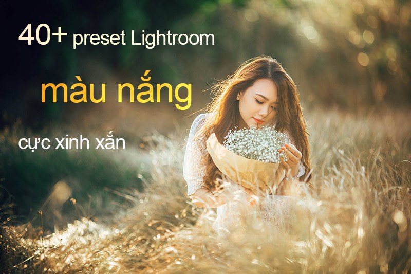 40+ preset lightroom chỉnh màu nắng cho ảnh cực xinh xắn