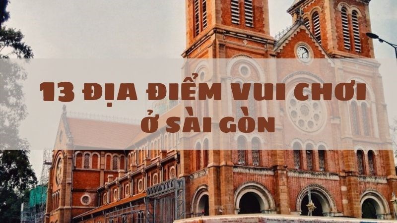 Top 13 địa điểm vui chơi ở Sài Gòn không thể bỏ qua