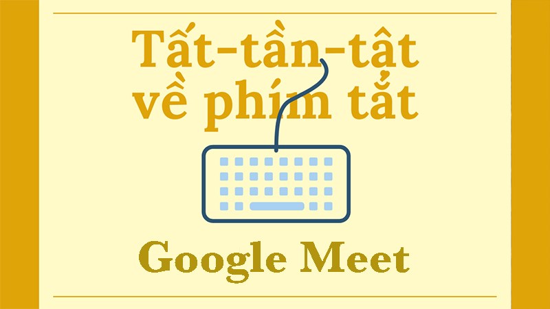 Tổng hợp các phím tắt trong Google Meet trên Windows, MacOS Tổng hợp các phím tắt trong Google Meet trên Windows, MacOS