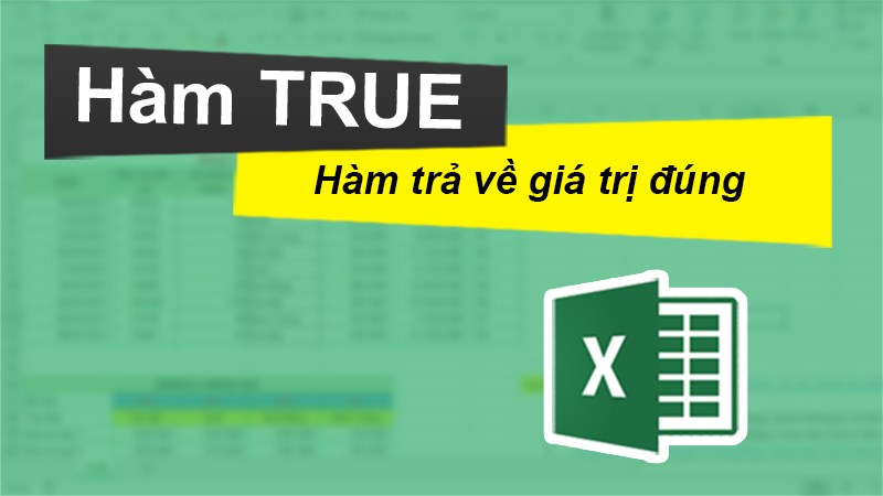Cách sử dụng hàm TRUE trả về giá trị đúng trong Excel chi tiết, có ví dụ minh họa dễ hiểu.