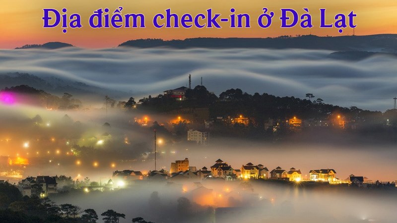 Cùng khám phá ngay những địa điểm check in tuyệt vời nhất khi đến du lịch Đà Lạt nhé