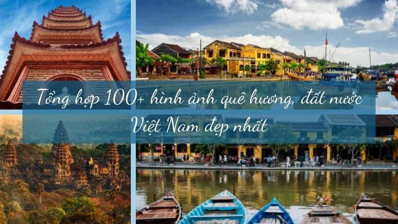 Tổng hợp 100+ hình ảnh quê hương, đất nước Việt Nam đẹp nhất