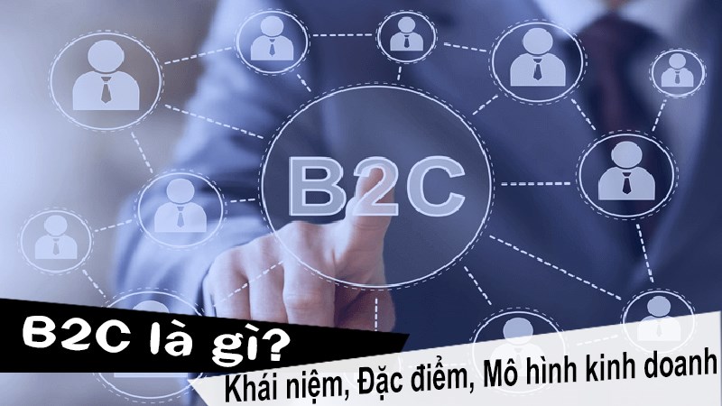 B2C là gì? Toàn bộ kiến thức liên quan đến B2C trong kinh doanh