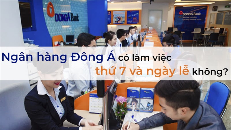 Ngân hàng Đông Á có làm việc thứ 7 và ngày lễ không?