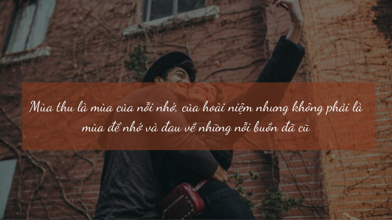 Mùa thu là mùa của nỗi nhớ em, của hoài niệm đã qua chứ không phải là mùa để nhớ và đau lòng về những điều đã cũ