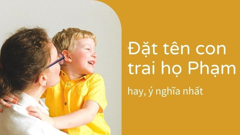 Đặt tên con trai họ Phạm hay, ý nghĩa, độc đáo nhất