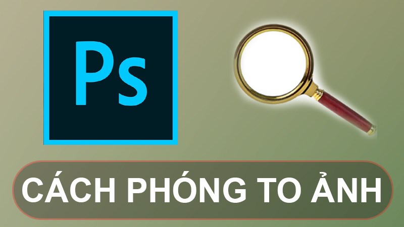 4 cách phóng to ảnh trong Photoshop cực đơn giản, dễ dàng.