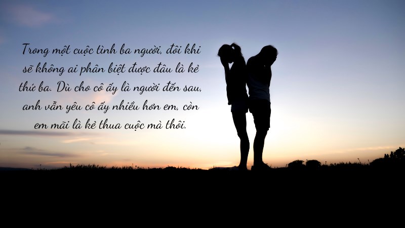 Trong một cuộc tình ba người, đôi khi sẽ không ai phân biệt được đâu là kẻ thứ ba. Dù cho cô ấy là người đến sau, anh vẫn yêu cô ấy nhiều hơn em,..
