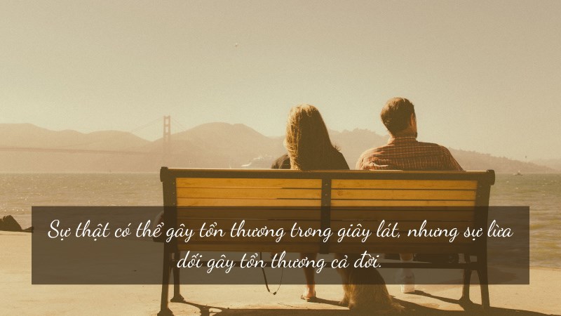 Sự thật có thể gây tổn thương trong giây lát, nhưng sự lừa dối gây tổn thương cả đời.