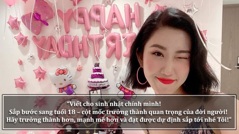 Viết cho sinh nhật chính mình! Sắp bước sang tuổi 18 – cột mốc trưởng thành quan trọng của đời người! Hãy trưởng thành hơn, mạnh mẽ hơn và đạt được dự định sắp tới nhé Tôi!