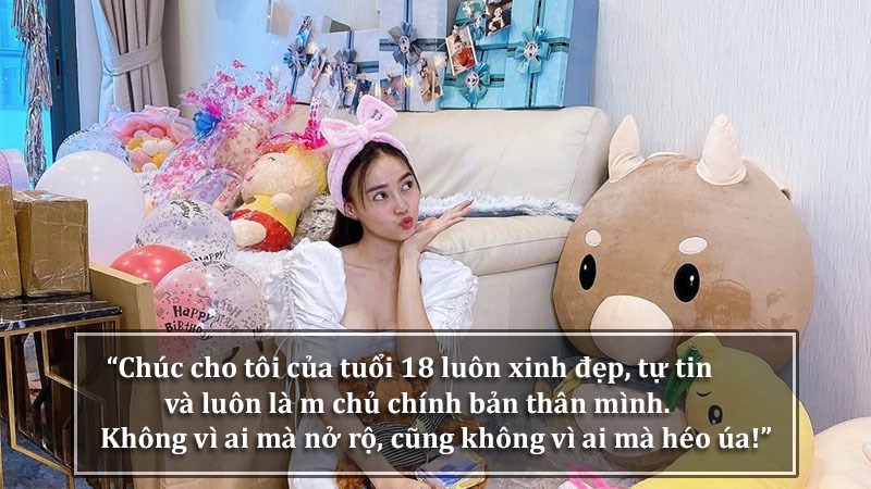 Chúc cho tôi của tuổi 18 luôn xinh đẹp, tự tin và luôn làm chủ chính bản thân mình. Không vì ai mà nở rộ, cũng không vì ai mà héo úa!