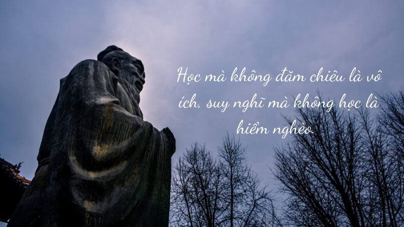 Học mà không đăm chiêu là vô ích, suy nghĩ mà không học là hiểm nghèo.