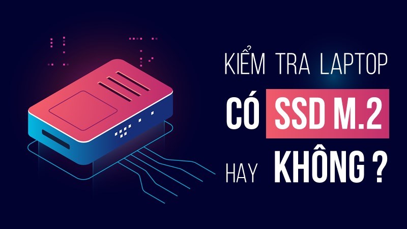 3 cách kiểm tra Laptop có hỗ trợ SSD M.2 hay không?