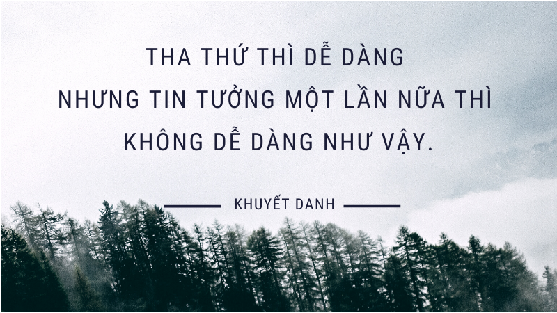 Tha thứ thì dễ dàng nhưng tin tưởng một lần nữa thì không dễ dàng như vậy.