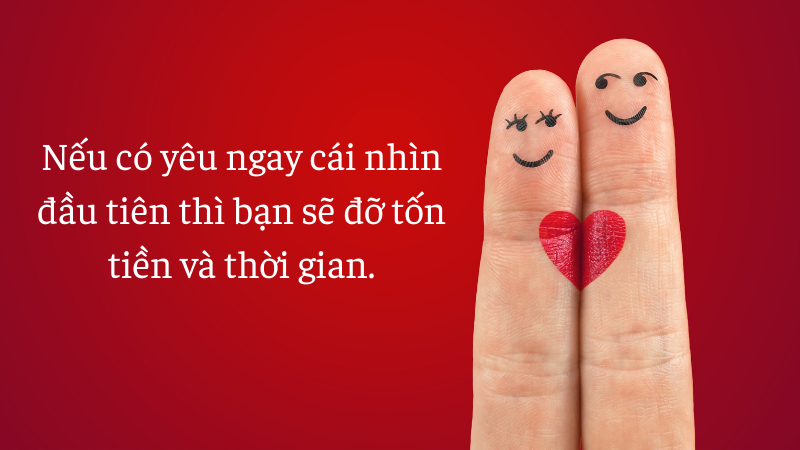 Nếu có yêu ngay cái nhìn đầu tiên thì bạn sẽ đỡ tốn tiền và thời gian.