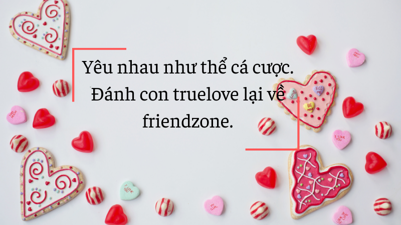 Yêu nhau như thể cá cược. Đánh con truelove lại về friendzone.