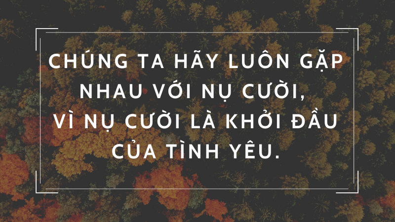 Chúng ta hãy luôn gặp nhau với nụ cười, vì nụ cười là khởi đầu của tình yêu.