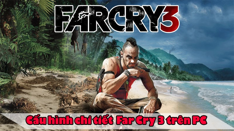 Chúng ta hãy cùng tìm hiểu cấu hình chơi Far Cry 3 trên máy tính nhé!