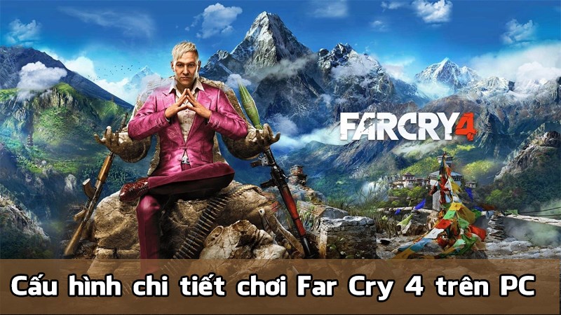 Chúng ta hãy cùng tìm hiểu cấu hình chi tiết chơi Far Cry 4 trên máy tính nhé