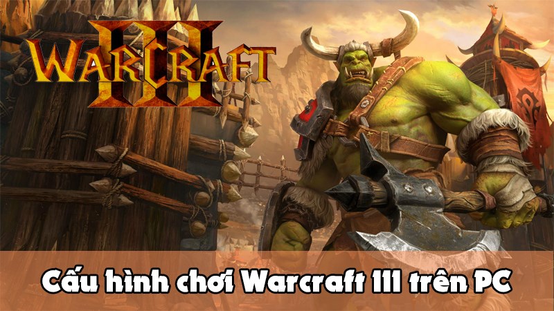 Chúng ta hãy cùng tìm hiểu Cấu hình chơi Warcraft III trên PC nhé