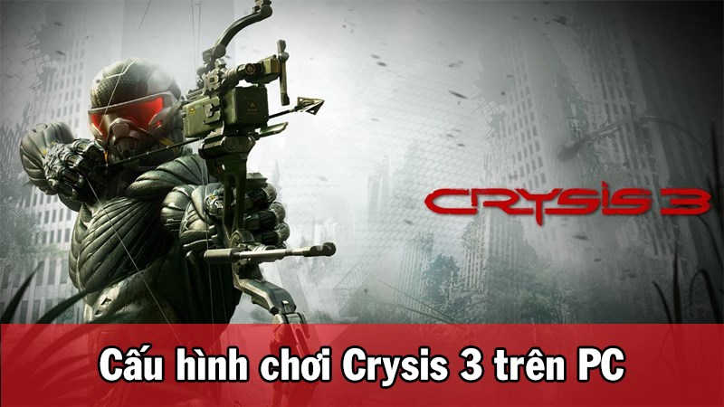 Chúng ta hãy cùng tìm hiểu cấu hình để chơi Crysis 3 trên PC nhé