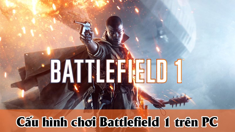 Chúng ta hãy cùng tìm hiểu cấu hình để chơi Battlefield 1 trên PC nhé