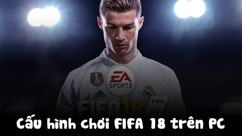 Chúng ta hãy cùng tìm hiểu cấu hình chơi FIFA 18 nhé