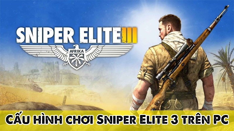 Chúng ta hãy cùng tìm hiểu cấu hình để chơi Sniper Elite 3 trên PC nhé