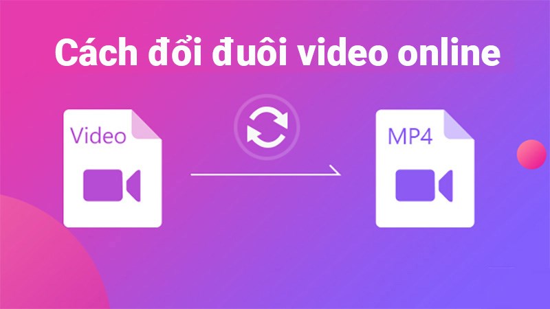 3 cách đổi đuôi video online cực nhanh, đơn giản trên máy tính