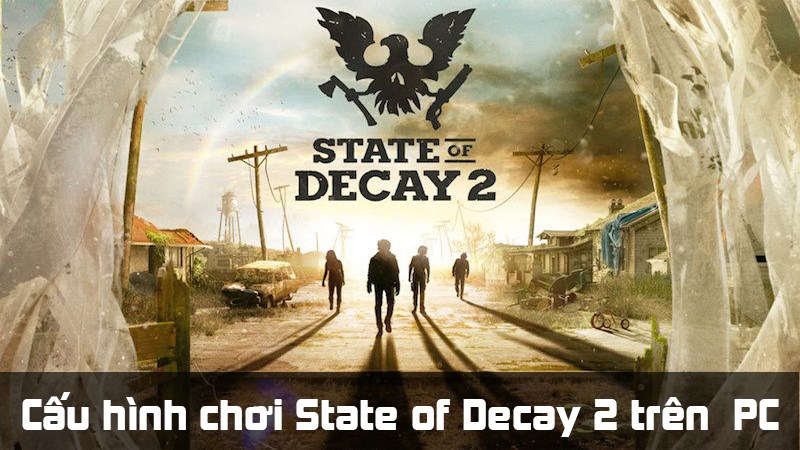 Cấu h&igrave;nh đề nghị, c&aacute;ch kiểm tra cấu h&igrave;nh chơi State of Decay 2 tr&ecirc;n PC