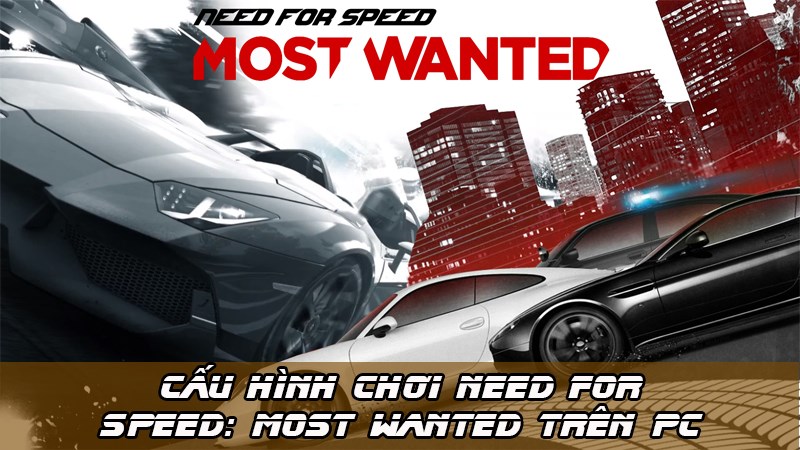 Chúng ta hãy cùng tìm hiểu cấu hình chơi Need for Speed™ Most Wanted 2012 trên PC nhé