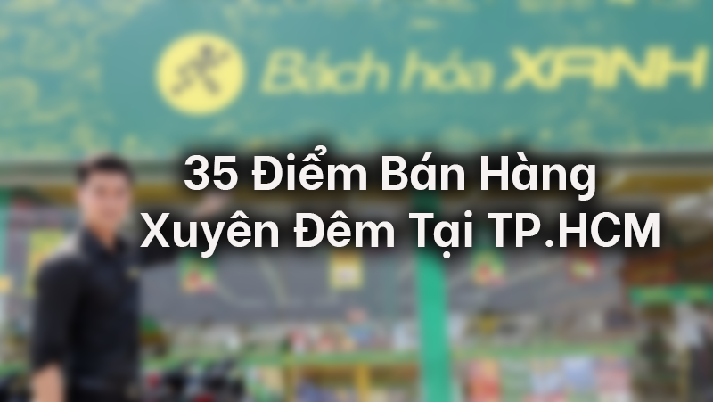 35 điểm b&aacute;n h&agrave;ng xuy&ecirc;n đ&ecirc;m tại TP.HCM