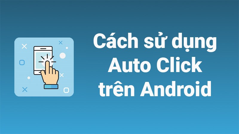 Cách sử dụng Auto Click trên điện thoại Android cực đơn giản