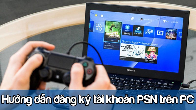 Chúng ta hãy cùng tìm hiểu cách đăng ký tài khoản PSN trên PC nhé