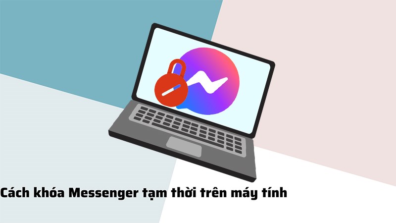 Cách khóa Messenger tạm thời trên máy tính nhanh chóng, chi tiết