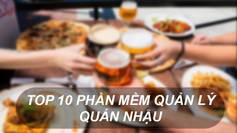 TOP 10 phần mềm quản lý quán nhậu miễn phí, tốt nhất hiện nay