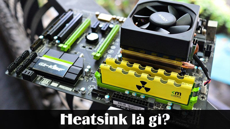 Heatsink là gì? Nên chọn bộ tản nhiệt nào cho PC