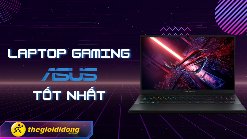 Top 11 laptop Asus chơi game tốt, bền bỉ, đáng mua nhất hiện nay