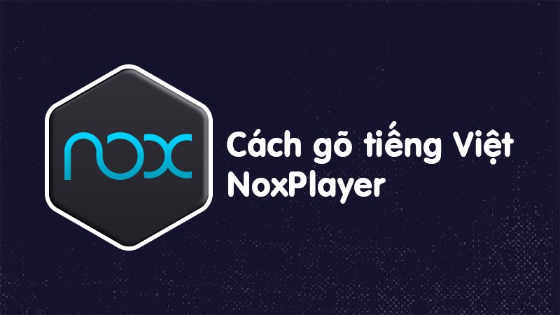 Cách gõ tiếng Việt trên Nox App Player cực dễ, chi tiết từng bước