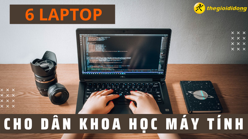 Top 6 laptop cho dân Khoa học máy tính tốt nhất 2022