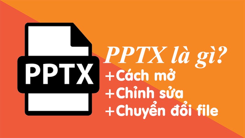 PPTX là file gì? Cách mở, chỉnh sửa, chuyển đổi file PPTX chi tiết