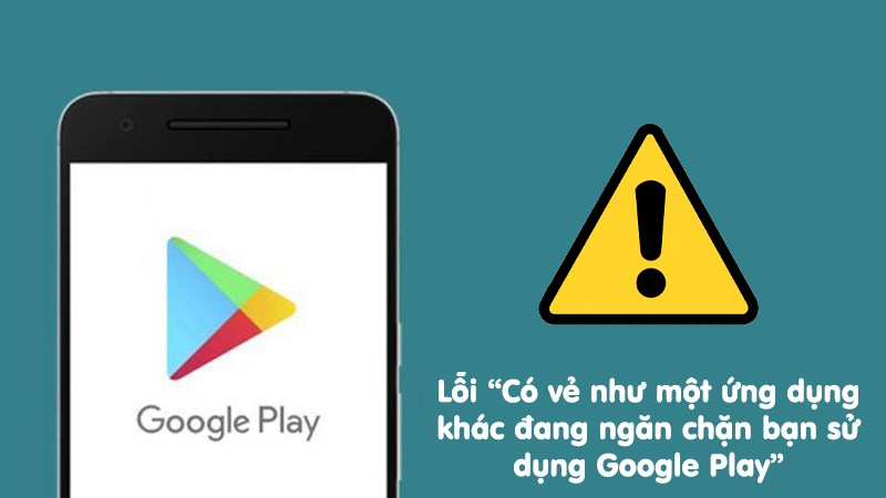 Lỗi có vẻ như một ứng dụng khác đang ngăn chặn bạn sử dụng Google Play