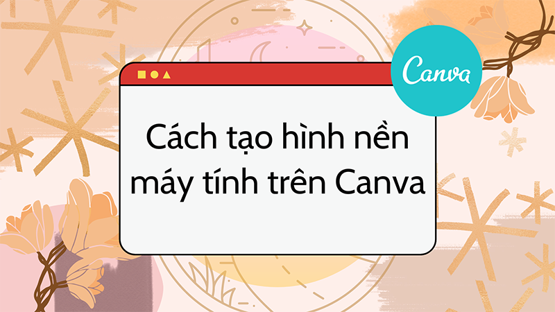 Cách Tạo Hình Nền Máy Tính Bằng Canva Theo Phong Cách Riêng