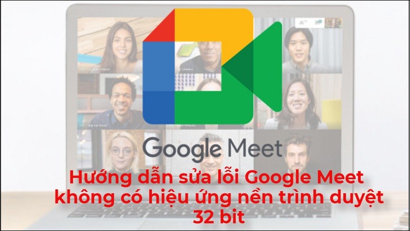 C&aacute;ch sửa lỗi Google Meet kh&ocirc;ng c&oacute; hiệu ứng nền tr&igrave;nh duyệt 32 bit