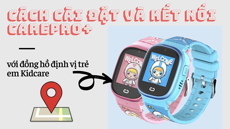 C&aacute;ch c&agrave;i đặt v&agrave; kết nối Carepro+ với đồng hồ định vị trẻ em Kidcare
