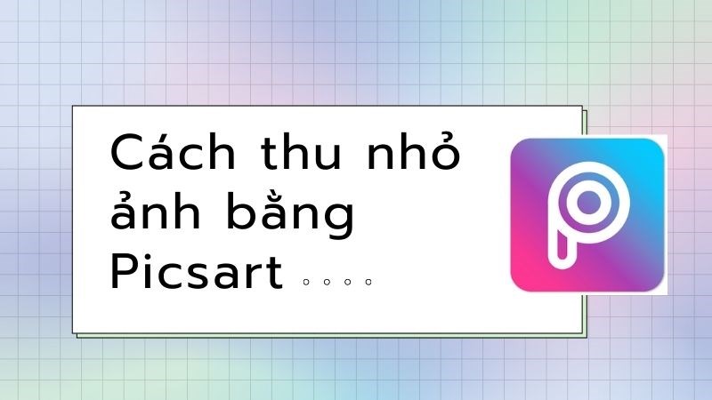 C&aacute;ch thu nhỏ ảnh bằng Picsart đơn giản, nhanh gọn, chi tiết