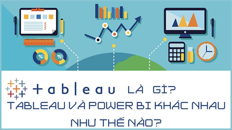 Tableau là gì? Tableau và Power BI khác nhau như thế nào?