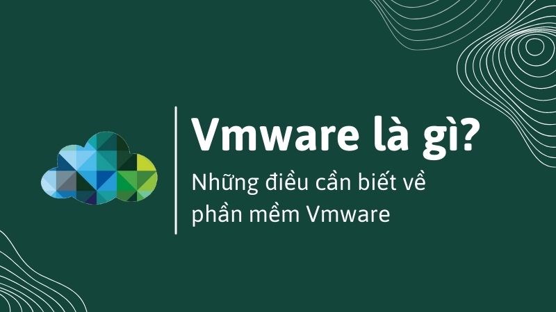 Vmware là gì? Những điều cần biết về phần mềm Vmware